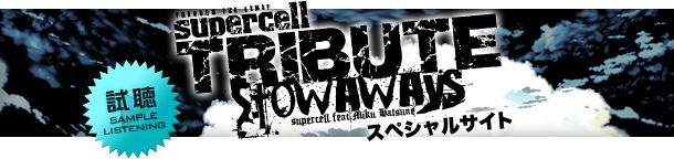 supercell feat.初音ミク｜supercell tribute ~Stowaways~ Special WEB